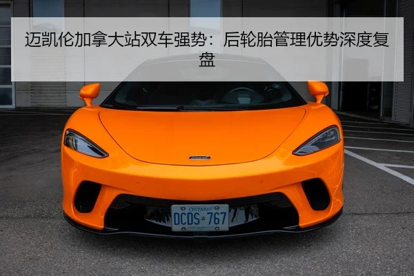 迈凯伦加拿大站双车强势：后轮胎管理优势深度复盘