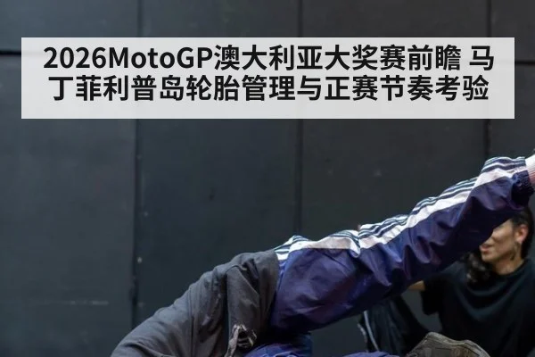2026MotoGP澳大利亚大奖赛前瞻 马丁菲利普岛轮胎管理与正赛节奏考验